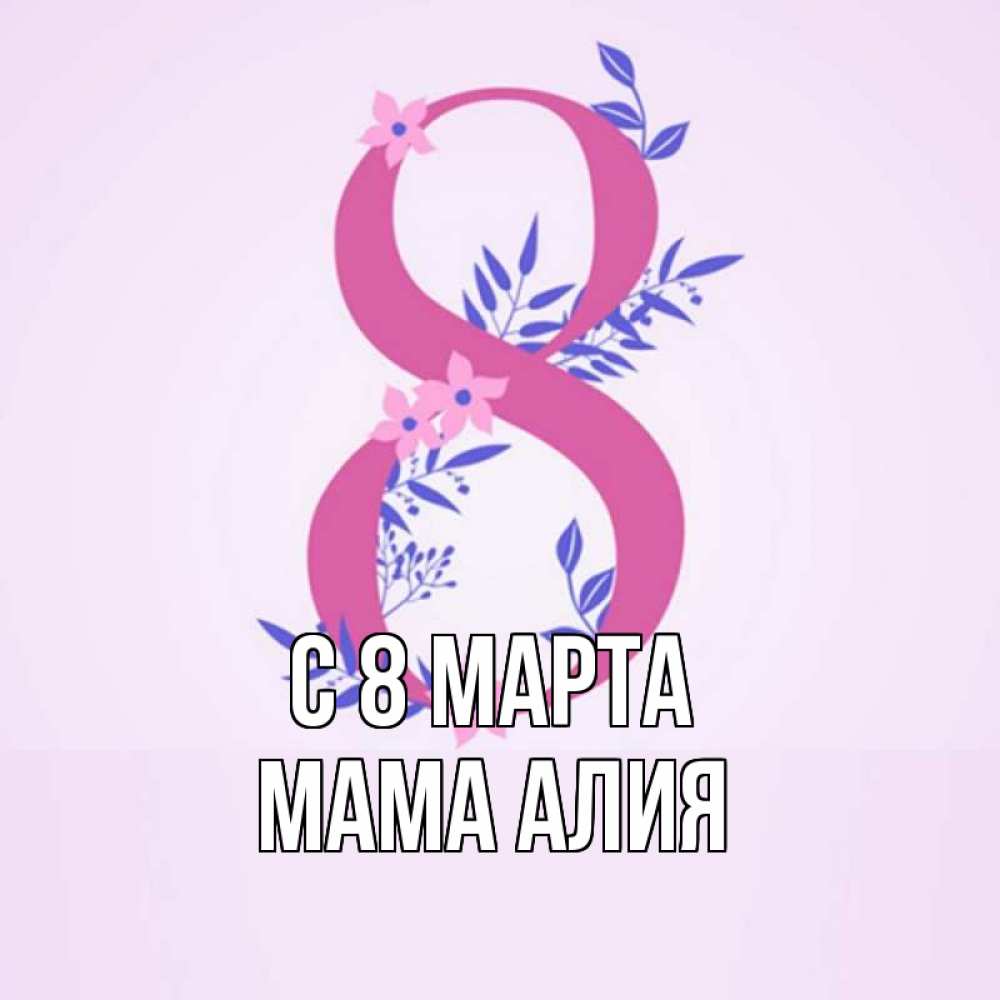 Открытка на каждый день с именем, Мама-Алия С 8 МАРТА международный женский день Прикольная открытка с пожеланием онлайн скачать бесплатно 