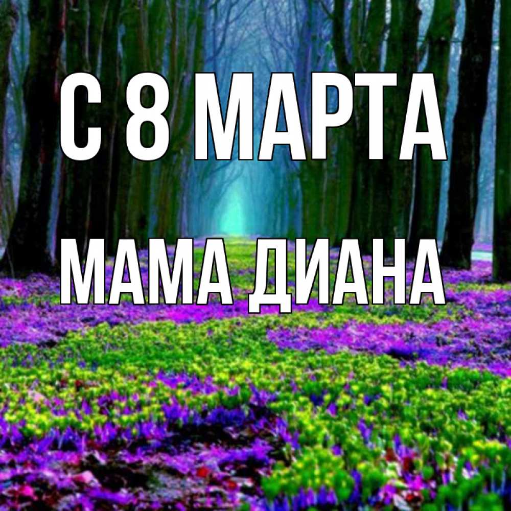 Открытка на каждый день с именем, Мама-Диана С 8 МАРТА фиолетовые цветы в лесу 1 Прикольная открытка с пожеланием онлайн скачать бесплатно 