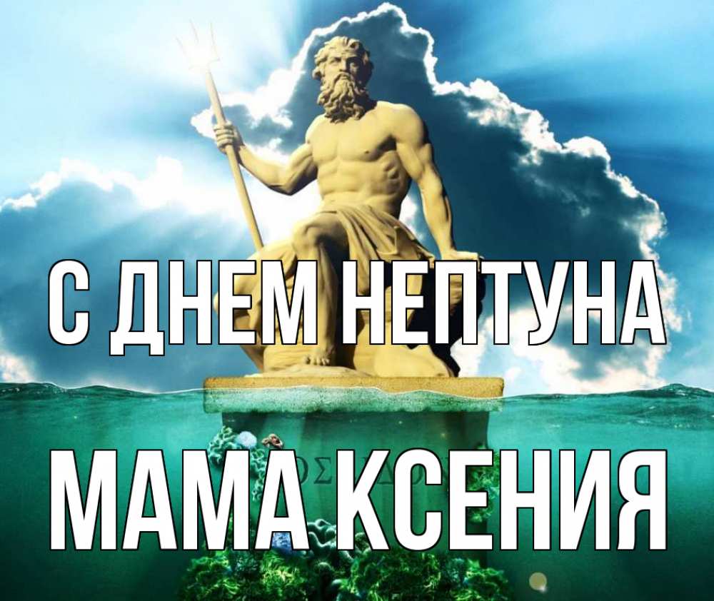 Открытка на каждый день с именем, Мама-Ксения С днем нептуна с днем Нептуна Прикольная открытка с пожеланием онлайн скачать бесплатно 