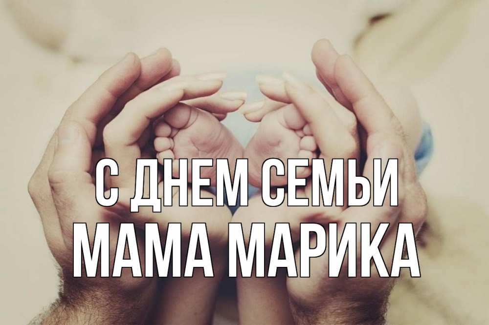 Открытка на каждый день с именем, Мама-Марика С днем семьи Семья, малыш, руки Прикольная открытка с пожеланием онлайн скачать бесплатно 