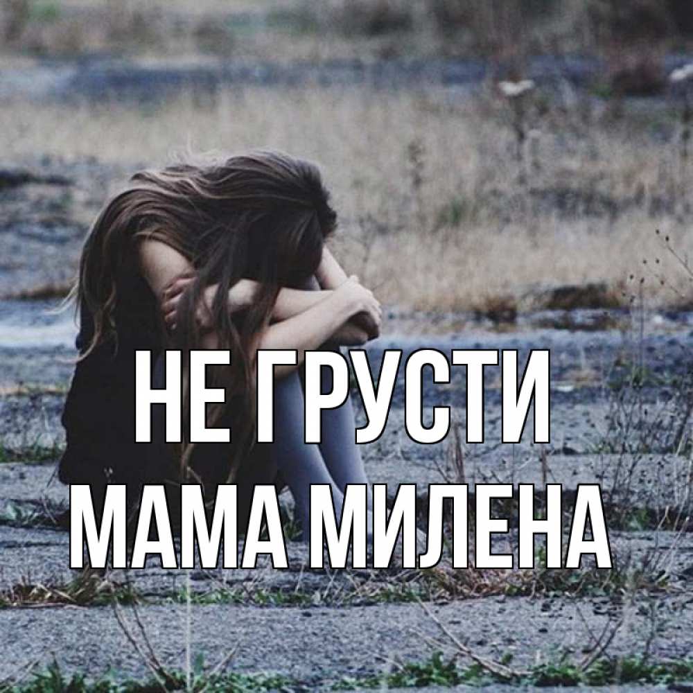 Открытка на каждый день с именем, Мама-Милена Не грусти длинные волосы и камни Прикольная открытка с пожеланием онлайн скачать бесплатно 