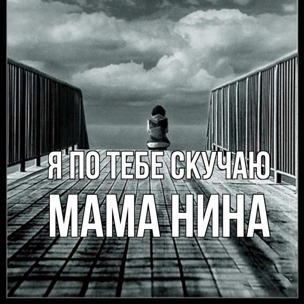 Открытка на каждый день с именем, Мама-Нина Я по тебе скучаю грусть 2 Прикольная открытка с пожеланием онлайн скачать бесплатно 