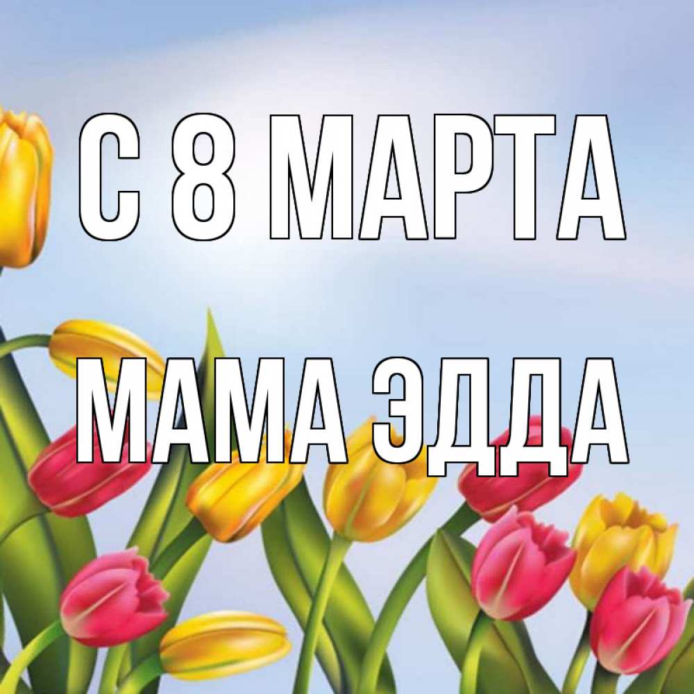 Открытка на каждый день с именем, Мама-Эдда С 8 марта международный женский день Прикольная открытка с пожеланием онлайн скачать бесплатно 