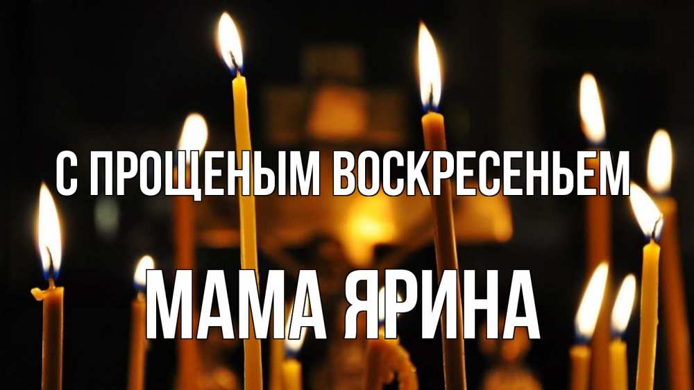 Открытка на каждый день с именем, Мама-Ярина С прощеным воскресеньем свечи Прикольная открытка с пожеланием онлайн скачать бесплатно 