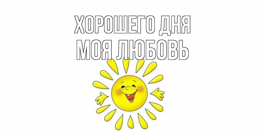 Открытка на каждый день с именем, Моя-любовь Хорошего дня открытка на каждый день Прикольная открытка с пожеланием онлайн скачать бесплатно 
