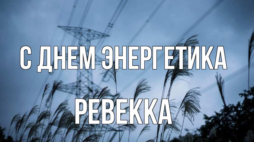 Открытка на каждый день с именем, Ревекка С днем энергетика ЛЭП электричество Прикольная открытка с пожеланием онлайн скачать бесплатно 