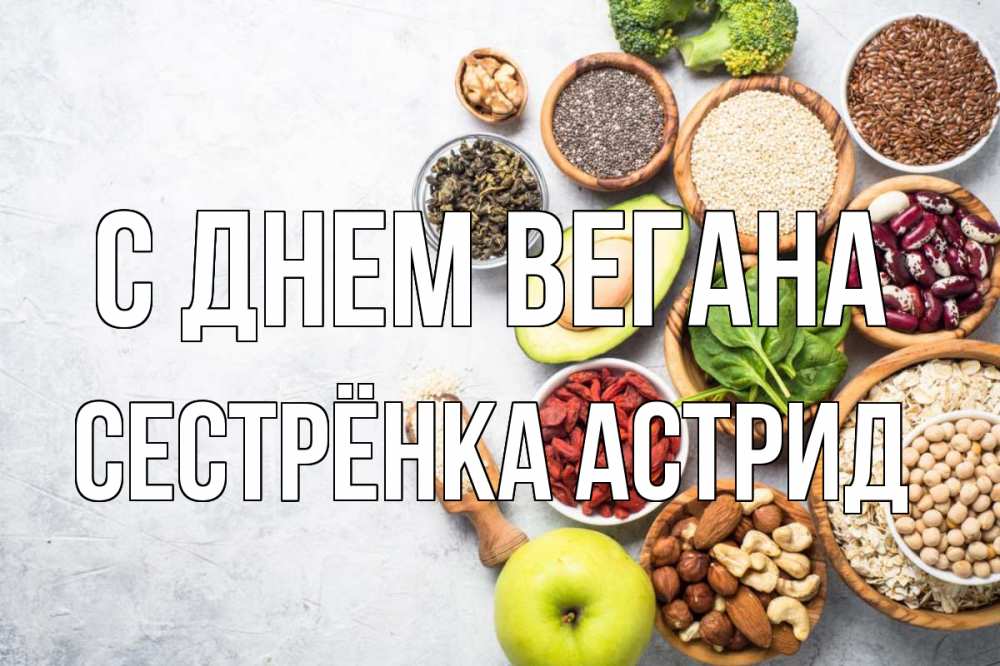 Открытка на каждый день с именем, Сестрёнка-Астрид С днем вегана день вегана Прикольная открытка с пожеланием онлайн скачать бесплатно 
