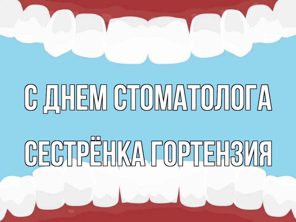 Открытка на каждый день с именем, Сестрёнка-Гортензия С днем стоматолога с днем стоматолога Прикольная открытка с пожеланием онлайн скачать бесплатно 