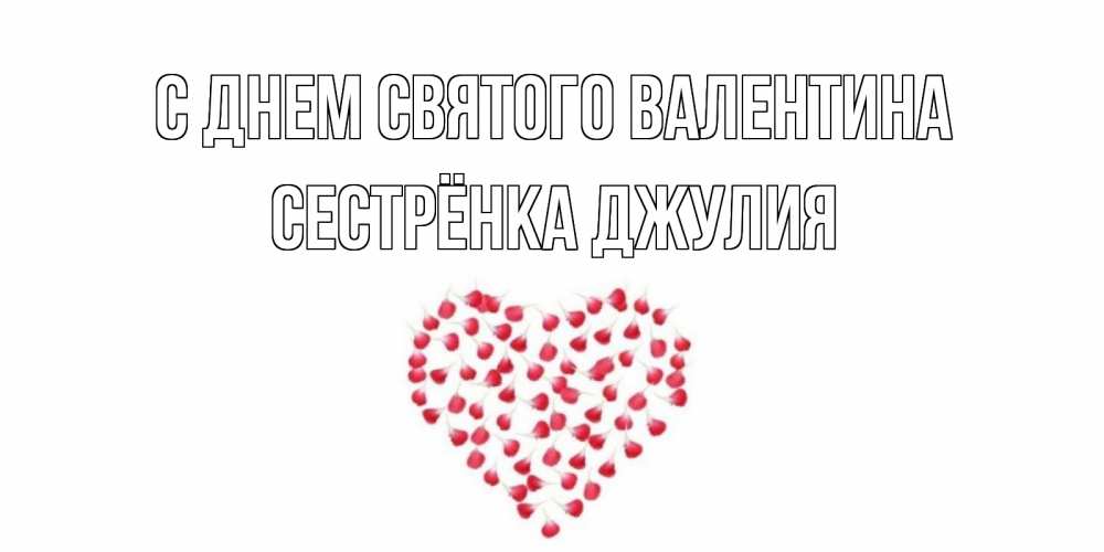 Открытка на каждый день с именем, Сестрёнка-Джулия С днем Святого Валентина сердечко для любимой Прикольная открытка с пожеланием онлайн скачать бесплатно 