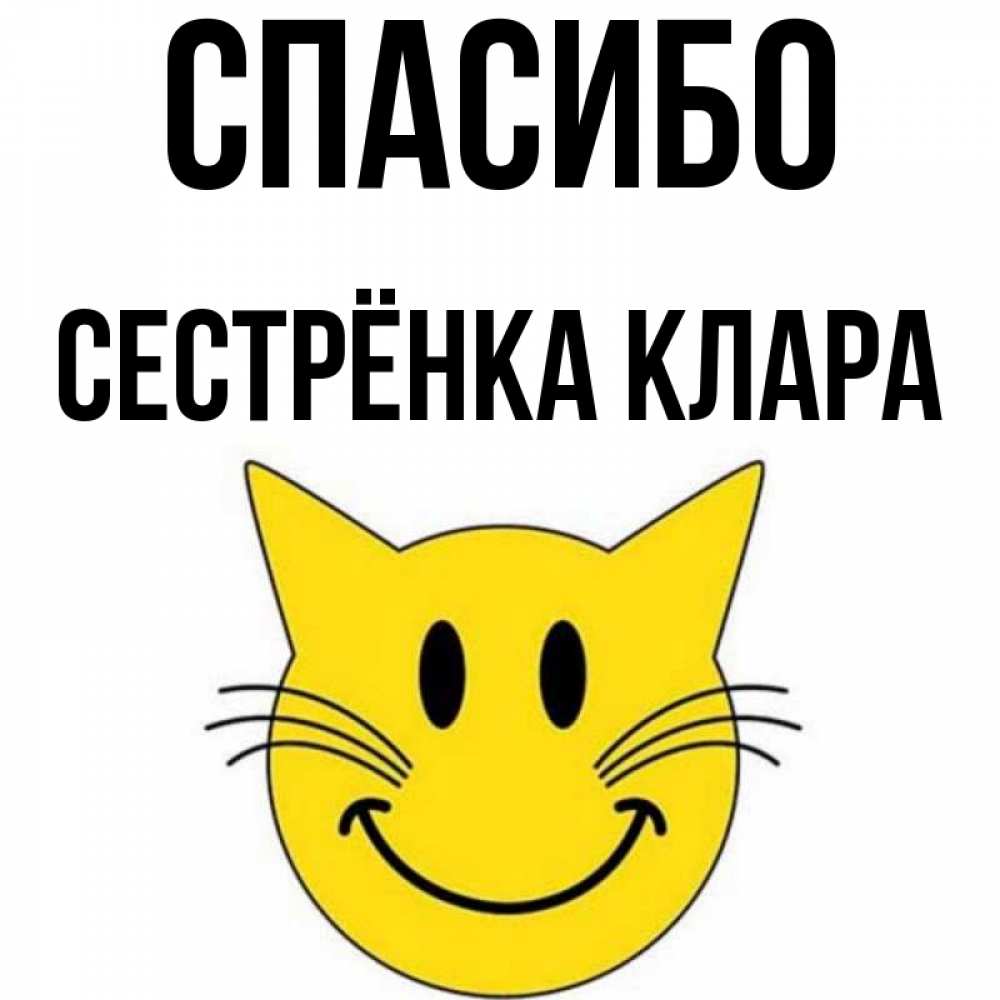 Открытка на каждый день с именем, Сестрёнка-Клара Спасибо улыбающийся смайл кот Прикольная открытка с пожеланием онлайн скачать бесплатно 