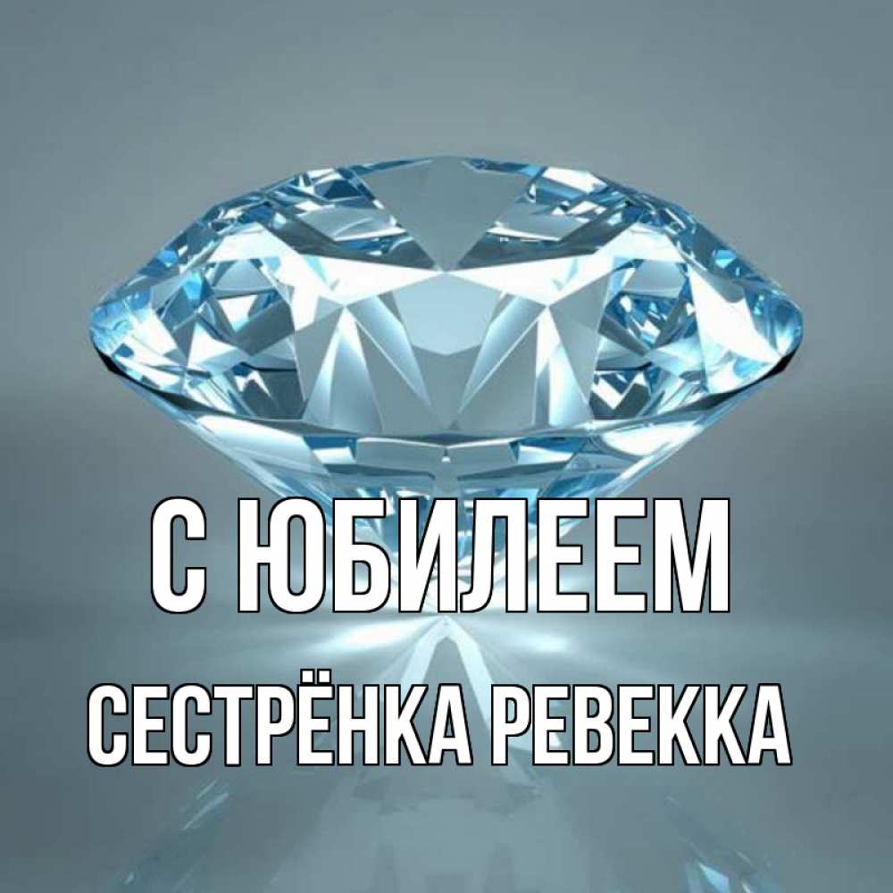 Открытка на каждый день с именем, Сестрёнка-Ревекка С юбилеем с бриллиантом голубого цвета Прикольная открытка с пожеланием онлайн скачать бесплатно 