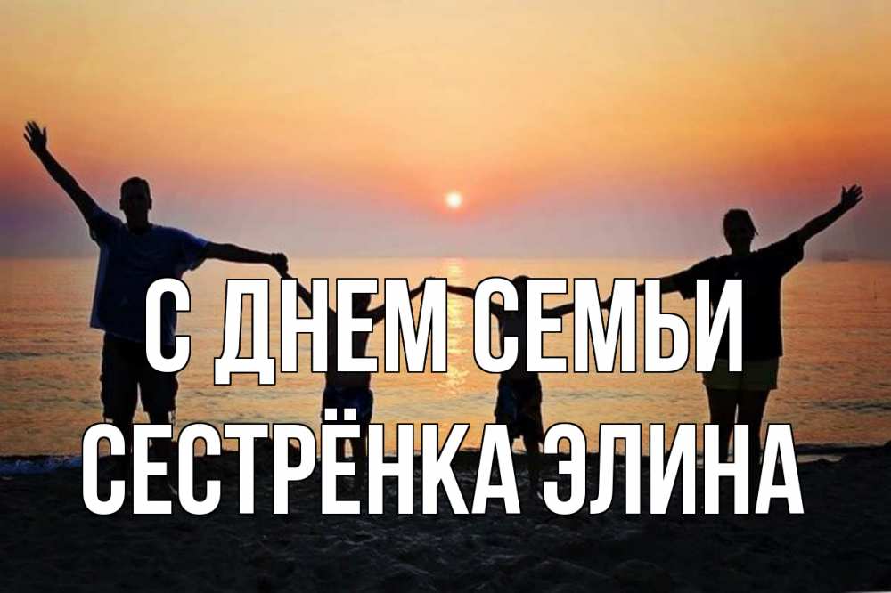 Открытка на каждый день с именем, Сестрёнка-Элина С днем семьи мама, папа, дети, дочка,сын, море, пляж, закат Прикольная открытка с пожеланием онлайн скачать бесплатно 