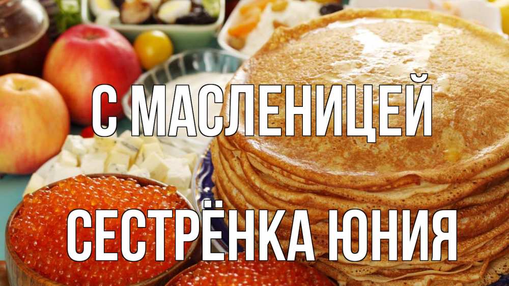 Открытка на каждый день с именем, Сестрёнка-Юния С масленицей блины Прикольная открытка с пожеланием онлайн скачать бесплатно 