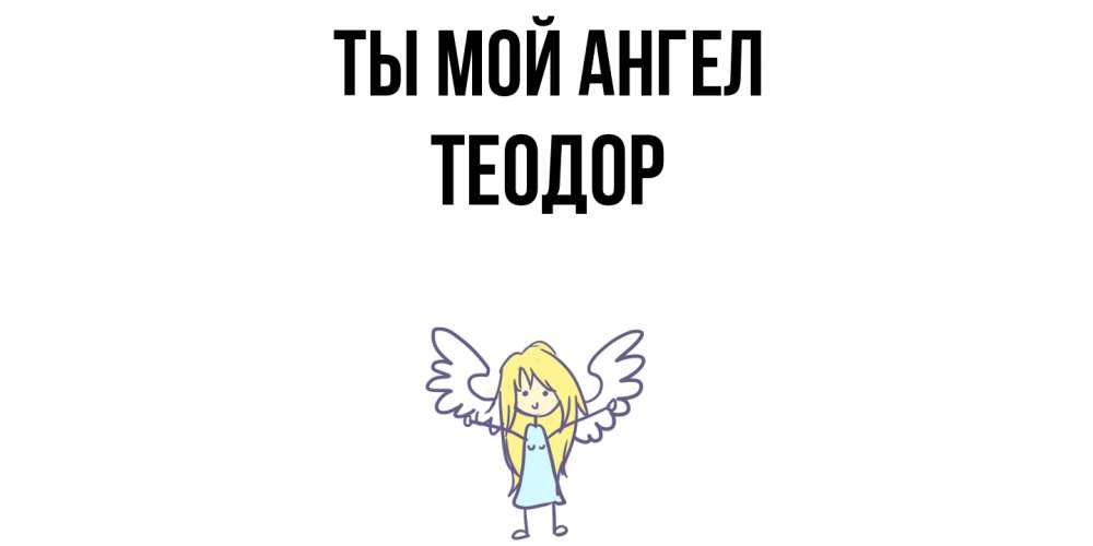 Открытка на каждый день с именем, Теодор Ты мой ангел ангел Прикольная открытка с пожеланием онлайн скачать бесплатно 
