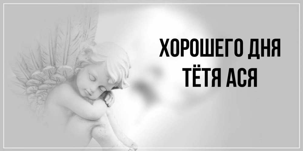 Открытка на каждый день с именем, Тётя-Ася Хорошего дня ангел Прикольная открытка с пожеланием онлайн скачать бесплатно 