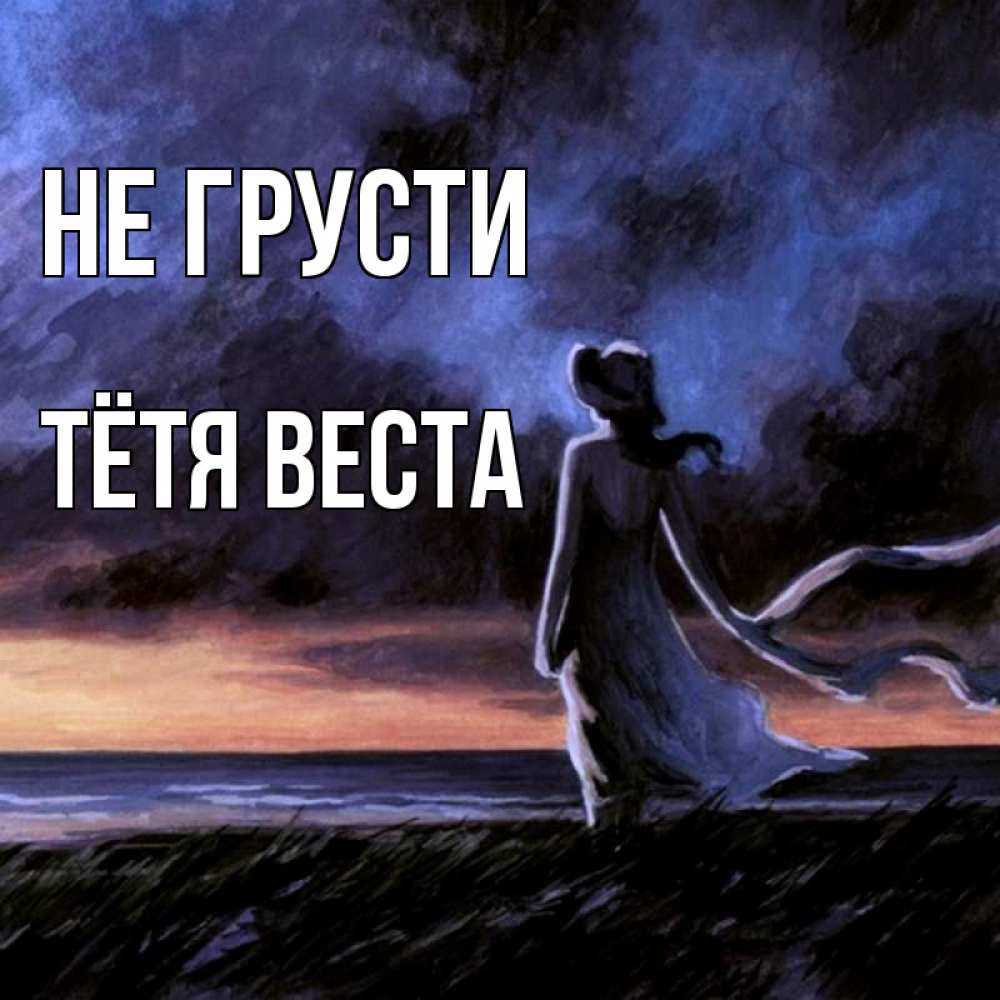 Открытка на каждый день с именем, Тётя-Веста Не грусти картина Прикольная открытка с пожеланием онлайн скачать бесплатно 