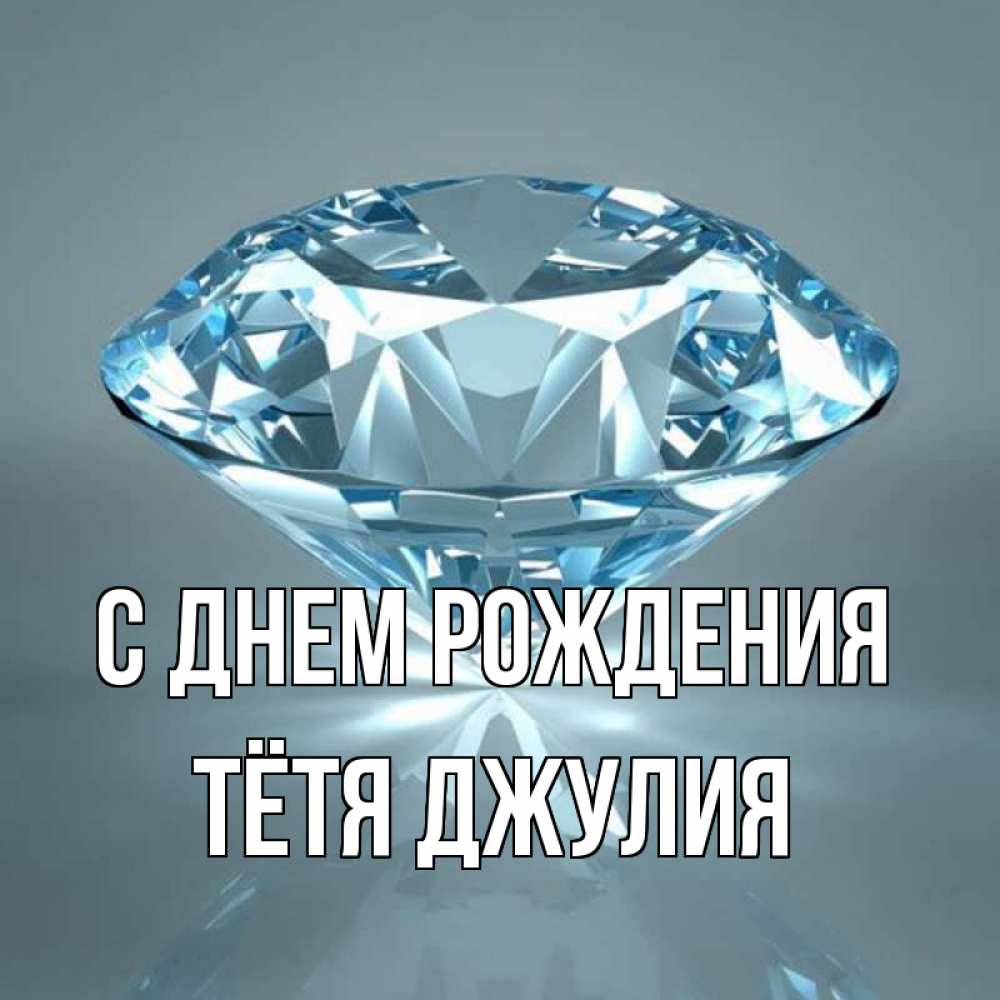 Открытка на каждый день с именем, Тётя-Джулия С днем рождения с бриллиантом голубого цвета Прикольная открытка с пожеланием онлайн скачать бесплатно 