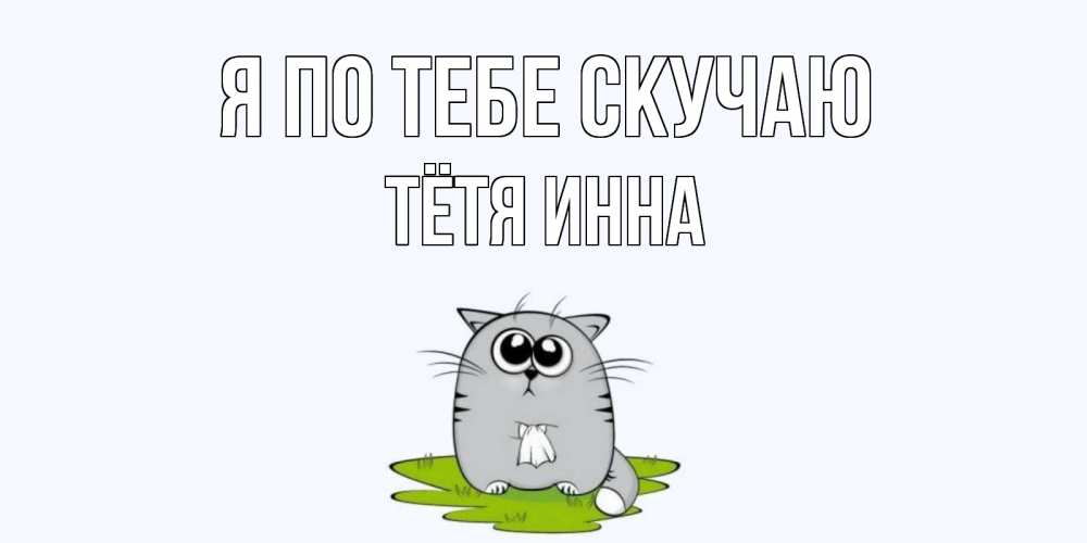 Открытка на каждый день с именем, Тётя-Инна Я по тебе скучаю открытки с котиками я по тебе скучаю с именем Прикольная открытка с пожеланием онлайн скачать бесплатно 