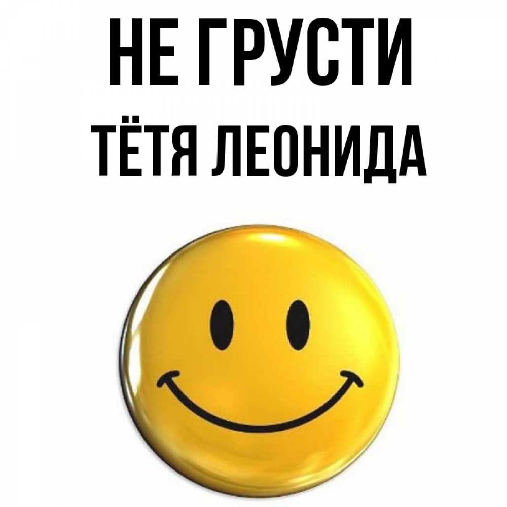 Открытка на каждый день с именем, Тётя-Леонида Не грусти желаем всем позитива Прикольная открытка с пожеланием онлайн скачать бесплатно 