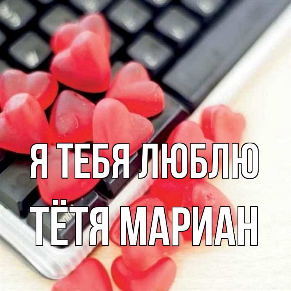 Открытка на каждый день с именем, Тётя-Мариан Я тебя люблю конфеты в виде сердец Прикольная открытка с пожеланием онлайн скачать бесплатно 