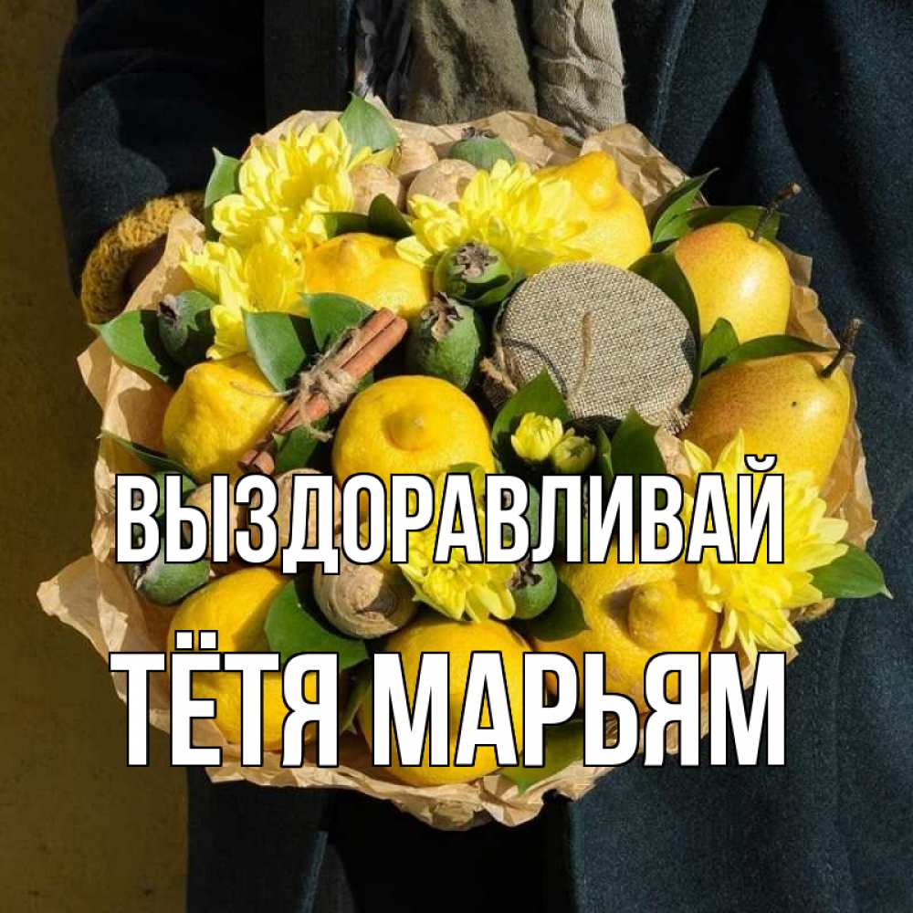 Открытка на каждый день с именем, Тётя-Марьям Выздоравливай букет витаминов Прикольная открытка с пожеланием онлайн скачать бесплатно 