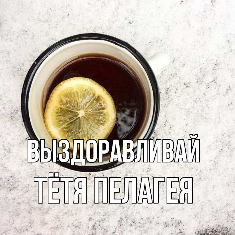 Открытка на каждый день с именем, Тётя-Пелагея Выздоравливай на мраморном столе Прикольная открытка с пожеланием онлайн скачать бесплатно 