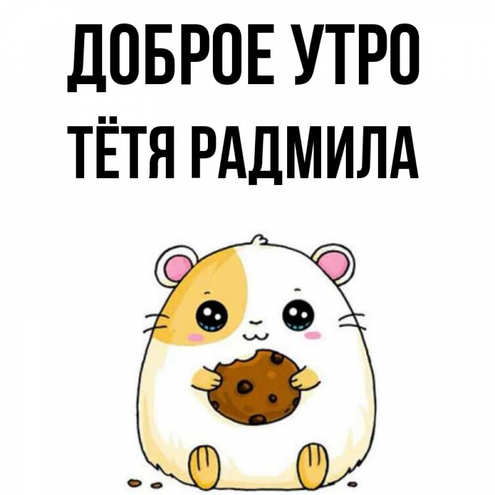 Открытка на каждый день с именем, Тётя-Радмила Доброе утро есть печеньку. Утречко Прикольная открытка с пожеланием онлайн скачать бесплатно 