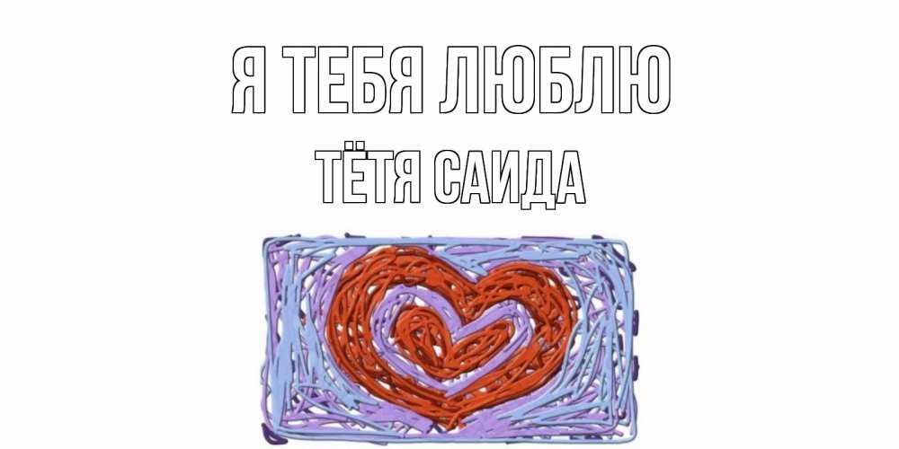 Открытка на каждый день с именем, Тётя-Саида Я тебя люблю сердце Прикольная открытка с пожеланием онлайн скачать бесплатно 