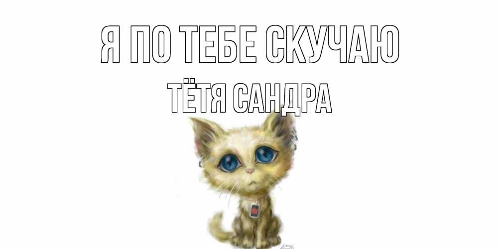 Открытка на каждый день с именем, Тётя-Сандра Я по тебе скучаю я по тебе скучаю открытки для любимых с именем Прикольная открытка с пожеланием онлайн скачать бесплатно 