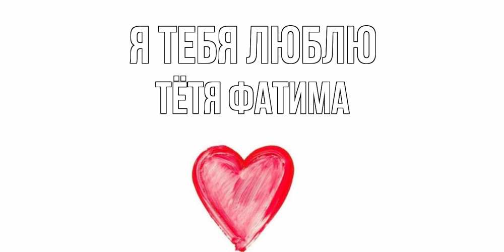 Открытка на каждый день с именем, Тётя-Фатима Я тебя люблю сердце, рисунок Прикольная открытка с пожеланием онлайн скачать бесплатно 