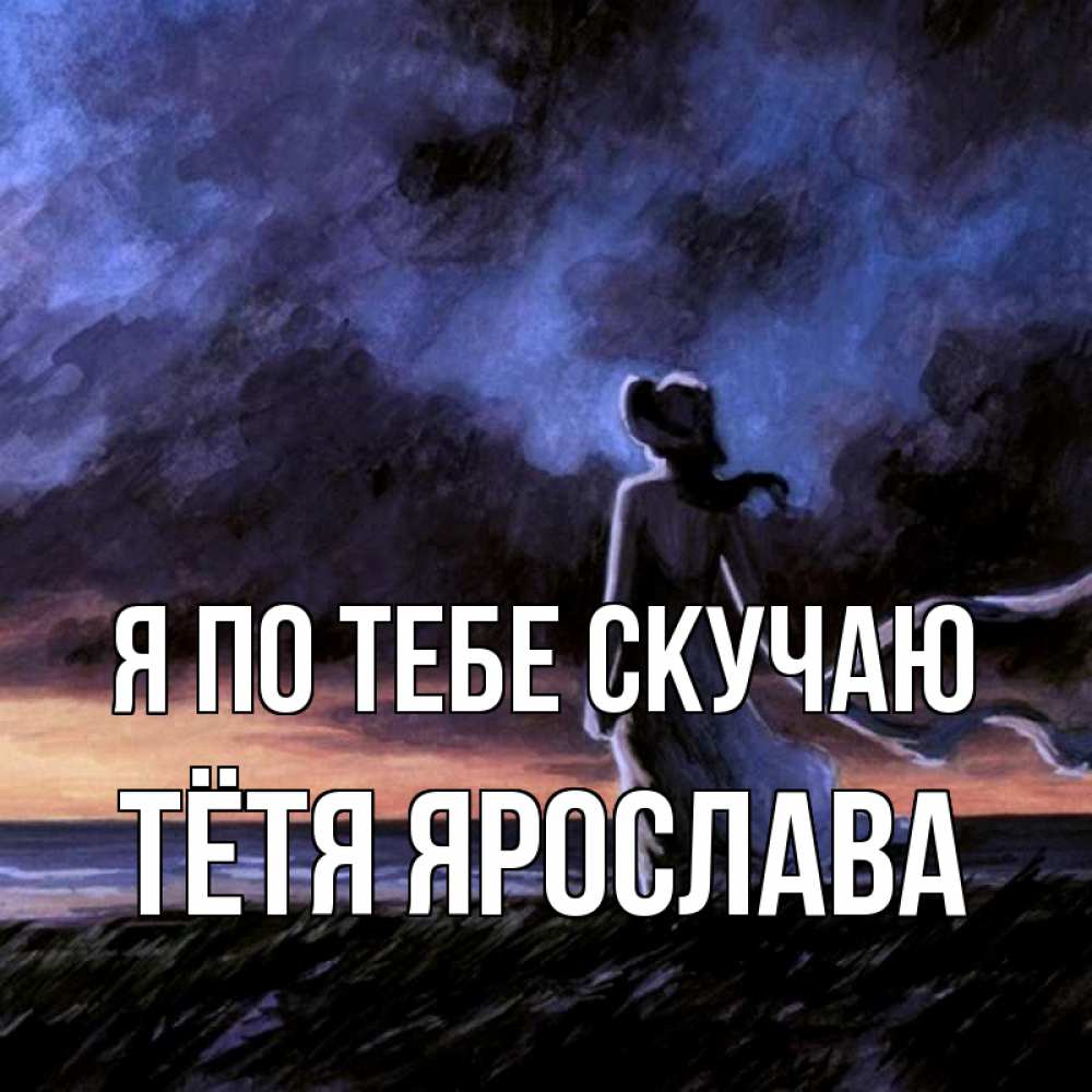 Открытка на каждый день с именем, Тётя-Ярослава Я по тебе скучаю тут 2 Прикольная открытка с пожеланием онлайн скачать бесплатно 