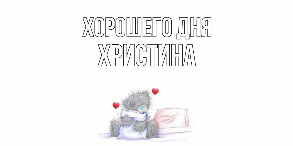 Открытка на каждый день с именем, Христина Хорошего дня хорошего дня с именем Прикольная открытка с пожеланием онлайн скачать бесплатно 
