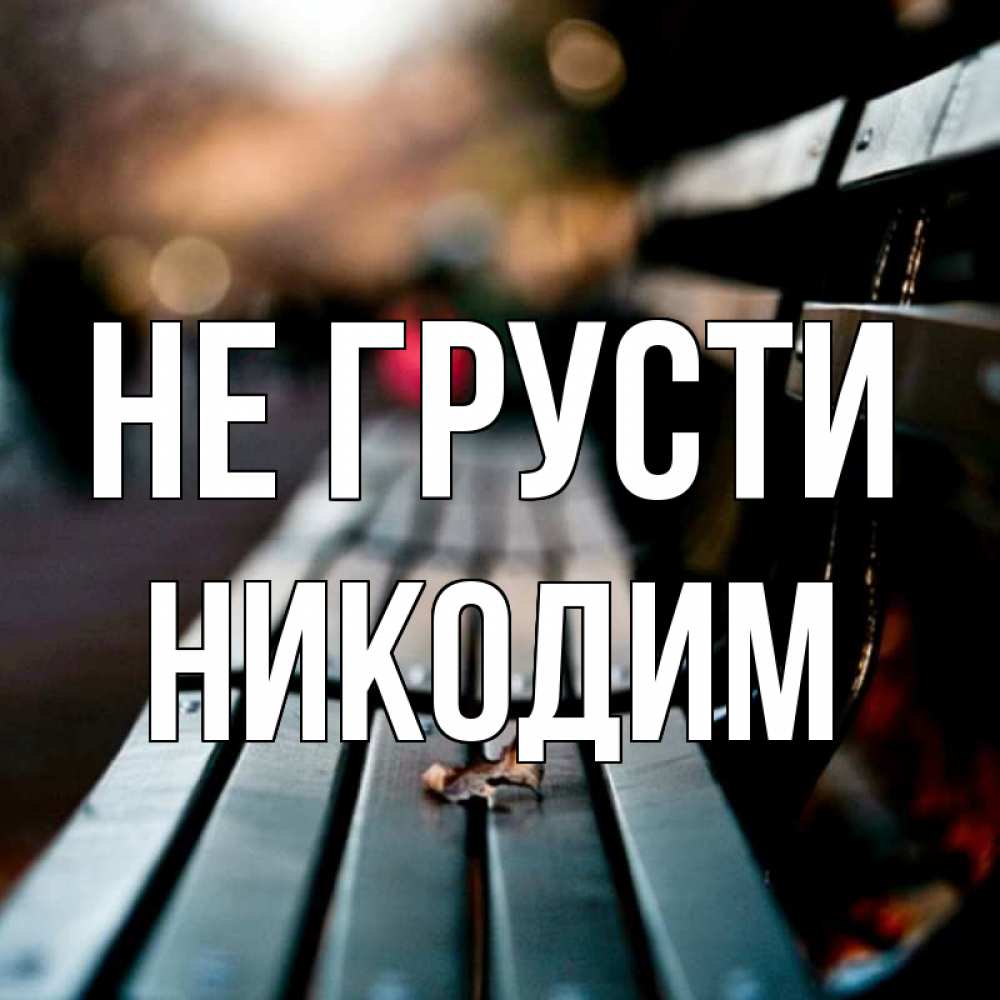 Открытка на каждый день с именем, Никодим Не грусти размытый фон Прикольная открытка с пожеланием онлайн скачать бесплатно 