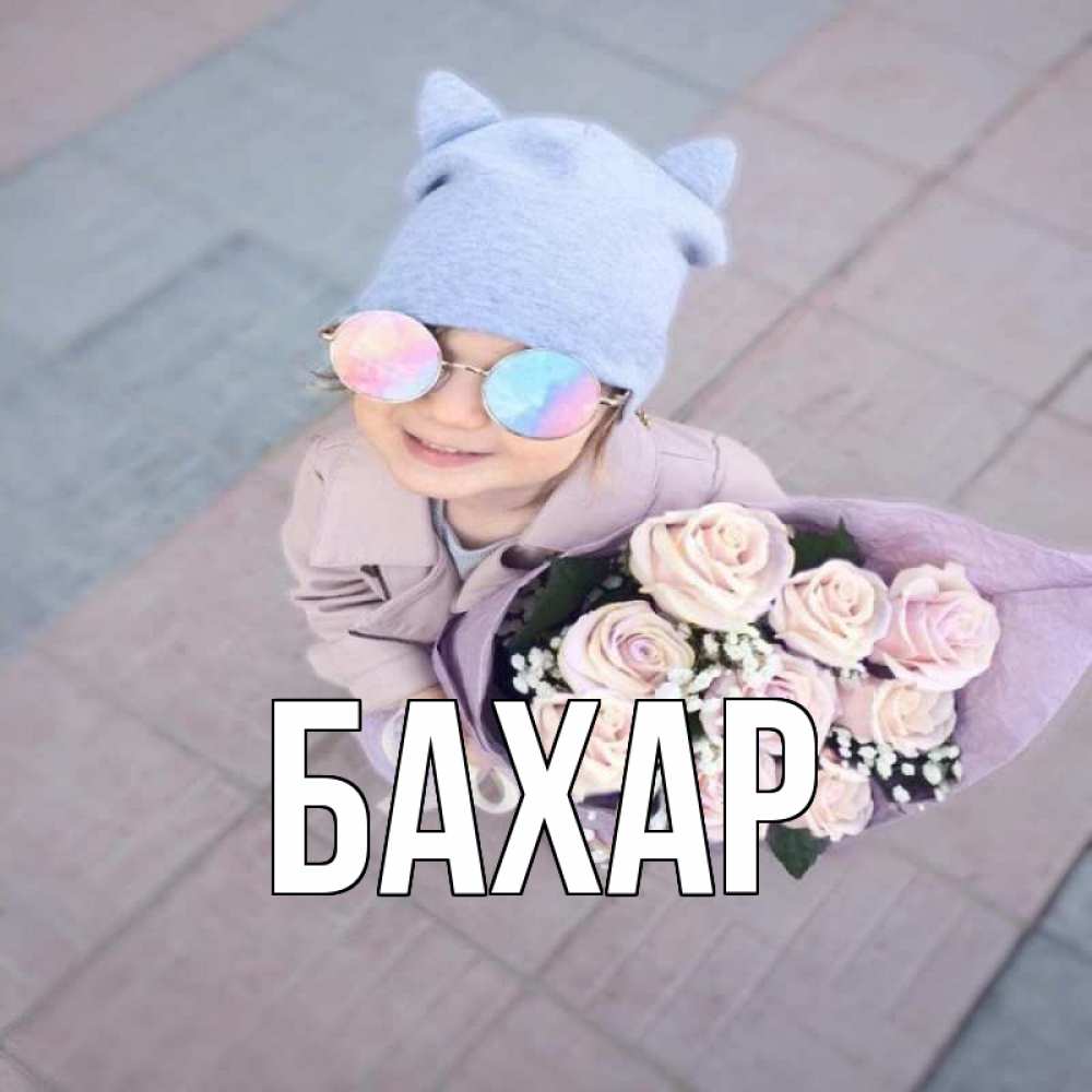 Открытка на каждый день с именем, Бахар Главная букет роз и ребенок Прикольная открытка с пожеланием онлайн скачать бесплатно 