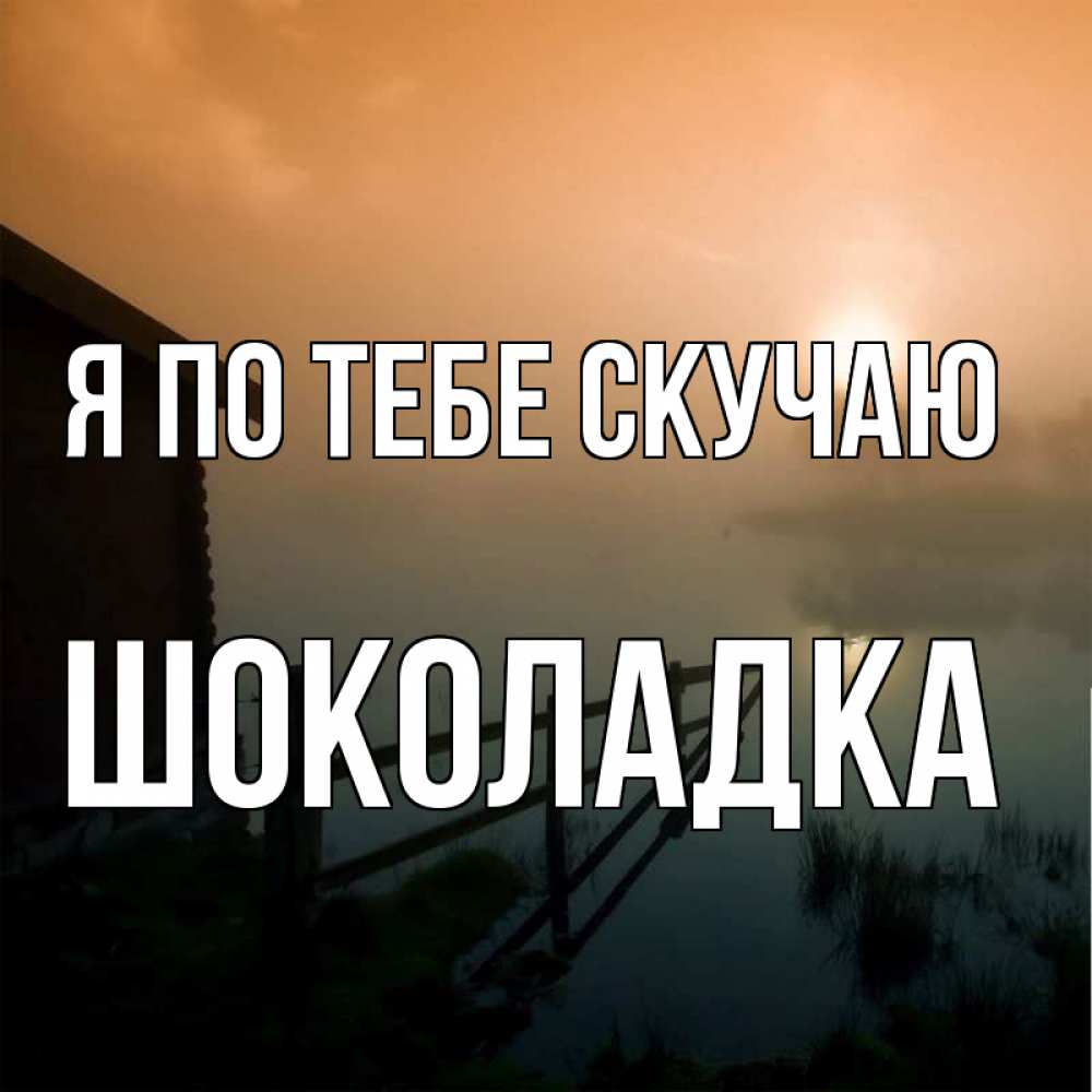 Открытка на каждый день с именем, Шоколадка Я по тебе скучаю приходи ко мне на чай Прикольная открытка с пожеланием онлайн скачать бесплатно 