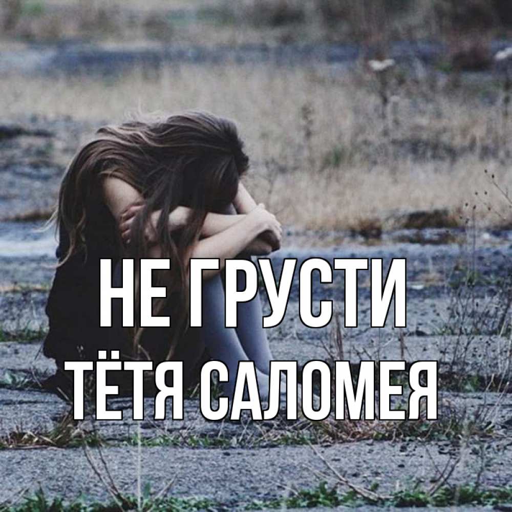 Открытка на каждый день с именем, Тётя-Саломея Не грусти длинные волосы и камни Прикольная открытка с пожеланием онлайн скачать бесплатно 