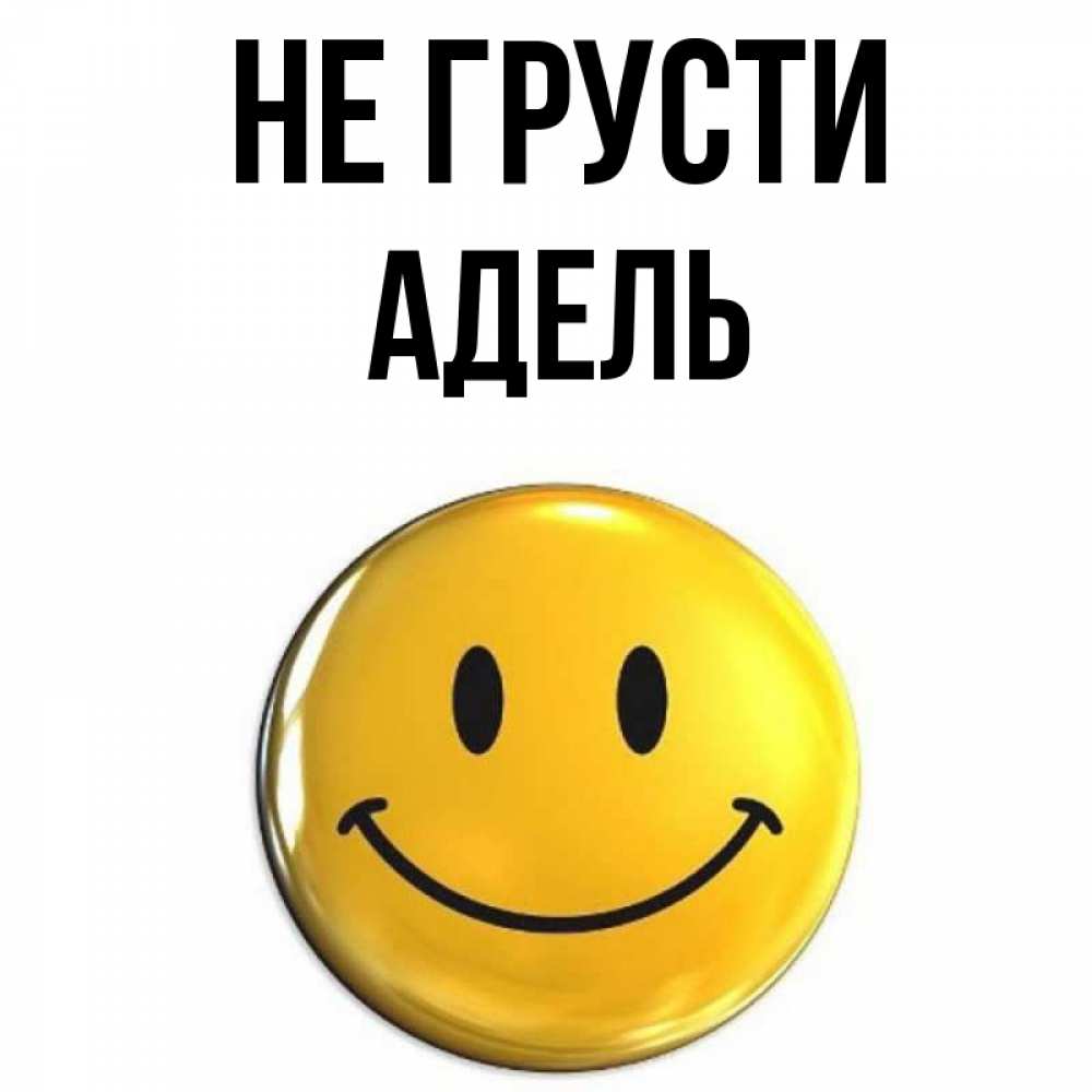 Открытка на каждый день с именем, Адель Не грусти желаем всем позитива Прикольная открытка с пожеланием онлайн скачать бесплатно 