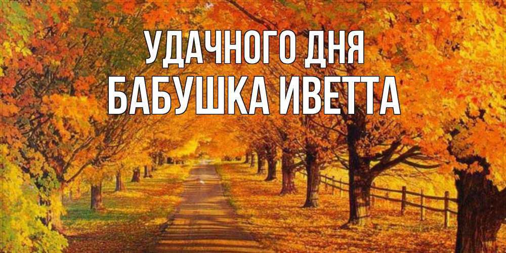 Открытка на каждый день с именем, Бабушка-Иветта Удачного дня деревья с осенними листьями Прикольная открытка с пожеланием онлайн скачать бесплатно 