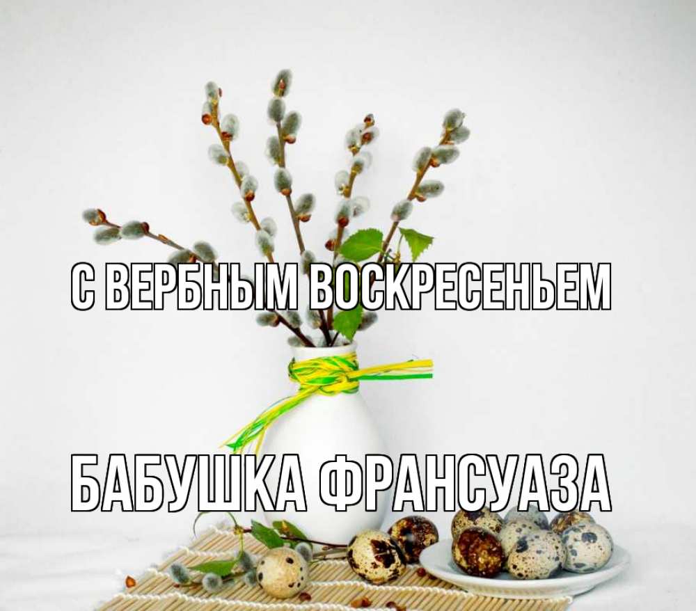 Открытка на каждый день с именем, Бабушка-Франсуаза С вербным воскресеньем верба Прикольная открытка с пожеланием онлайн скачать бесплатно 