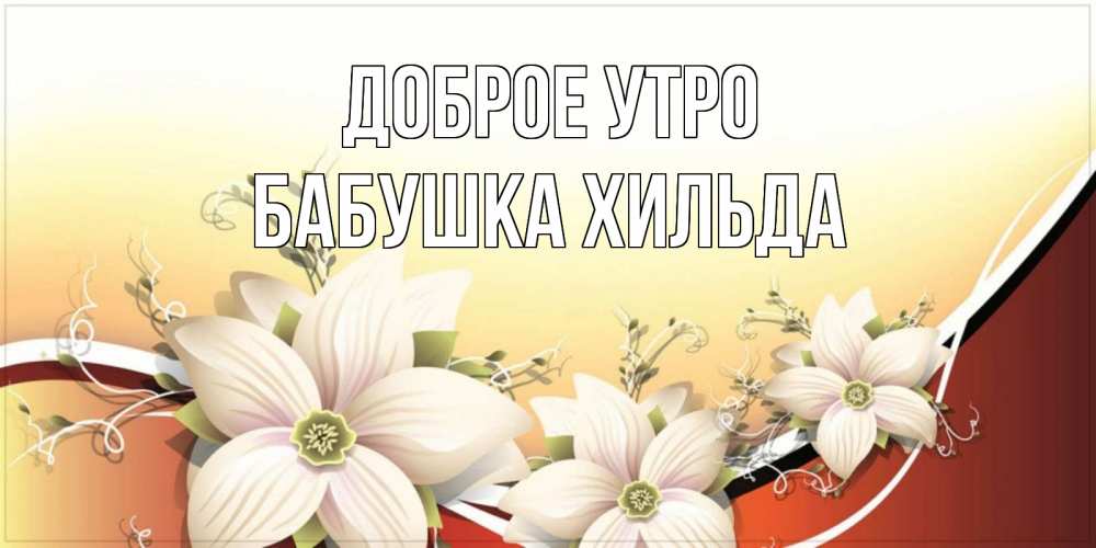 Открытка на каждый день с именем, Бабушка-Хильда Доброе утро пожелания доброго утра Прикольная открытка с пожеланием онлайн скачать бесплатно 