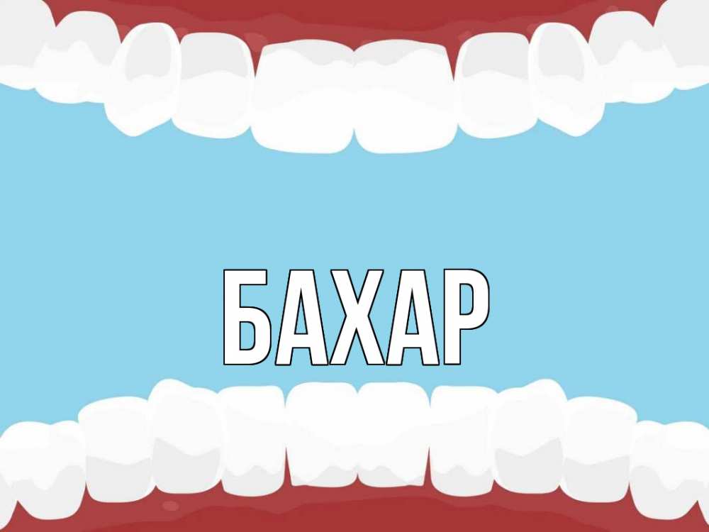 Открытка на каждый день с именем, Бахар Главная с днем стоматолога Прикольная открытка с пожеланием онлайн скачать бесплатно 