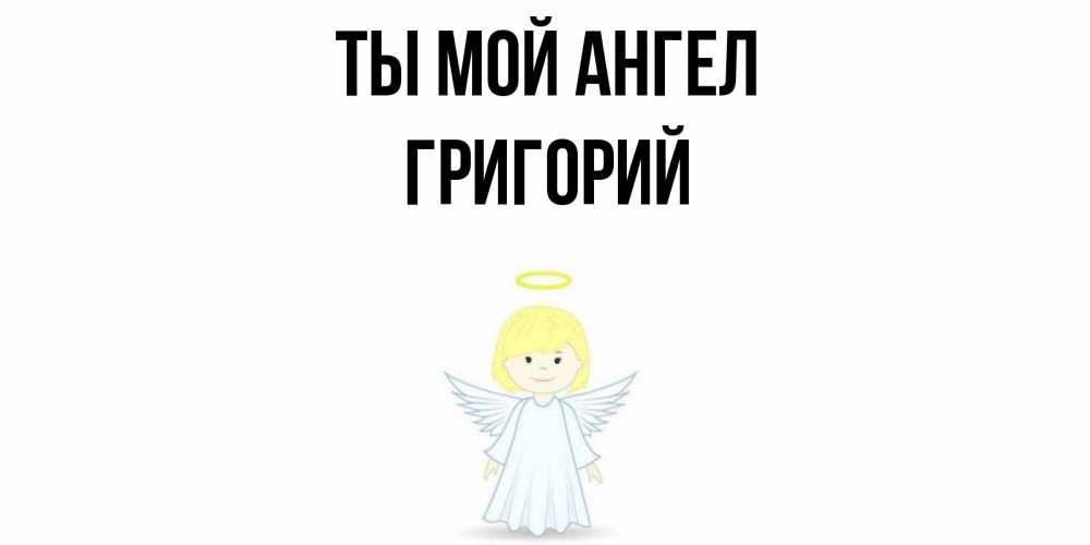 Открытка на каждый день с именем, Григорий Ты мой ангел ангел Прикольная открытка с пожеланием онлайн скачать бесплатно 