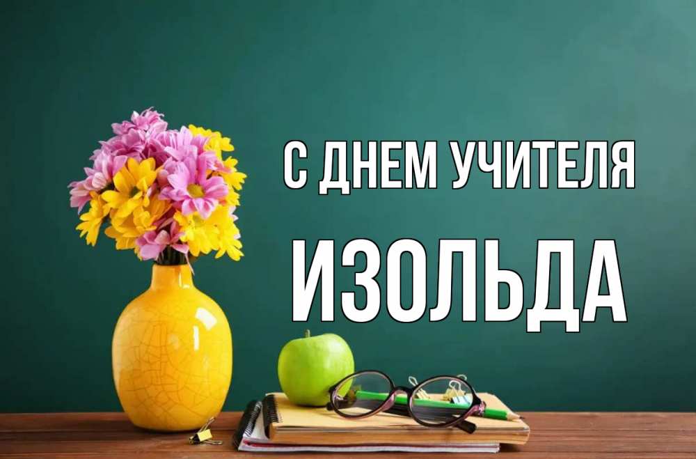 Открытка на каждый день с именем, Изольда С днем учителя ваза с цветами яблоко и журнал Прикольная открытка с пожеланием онлайн скачать бесплатно 