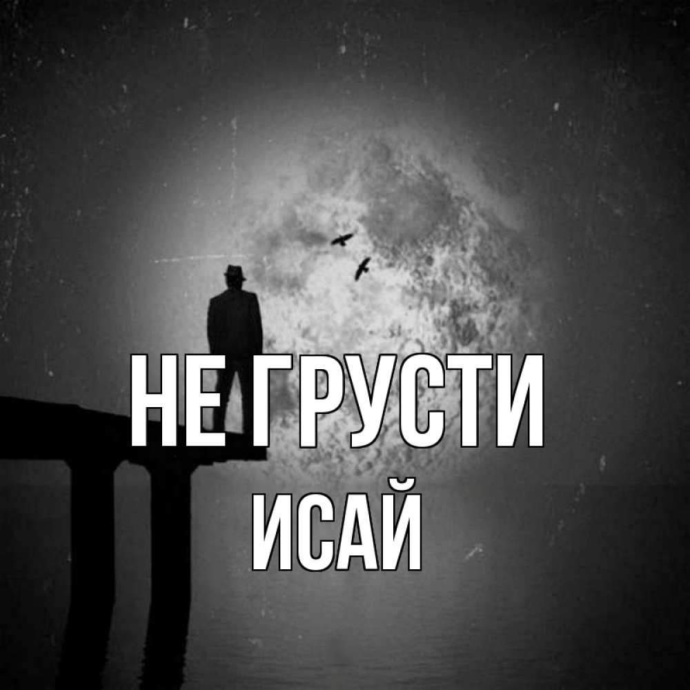 Открытка на каждый день с именем, Исай Не грусти мужчина на мосту Прикольная открытка с пожеланием онлайн скачать бесплатно 
