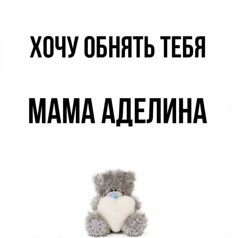 Открытка на каждый день с именем, Мама-Аделина Хочу обнять тебя медвежонок с сердечком белого цвета Прикольная открытка с пожеланием онлайн скачать бесплатно 