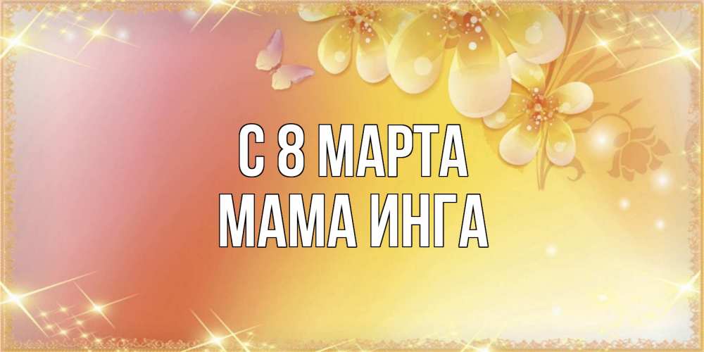 Открытка на каждый день с именем, Мама-Инга С 8 марта бесплатные открытки на международный женский день Прикольная открытка с пожеланием онлайн скачать бесплатно 