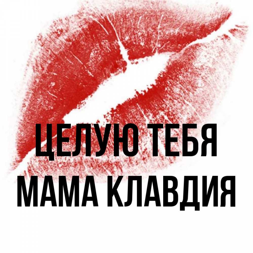 Открытка на каждый день с именем, Мама-Клавдия Целую тебя открытка с пожеланием поцелуя Прикольная открытка с пожеланием онлайн скачать бесплатно 