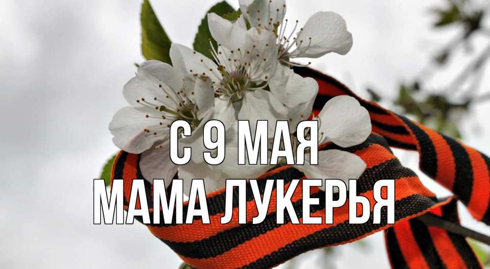 Открытка на каждый день с именем, Мама-Лукерья С 9 мая 9 мая Прикольная открытка с пожеланием онлайн скачать бесплатно 