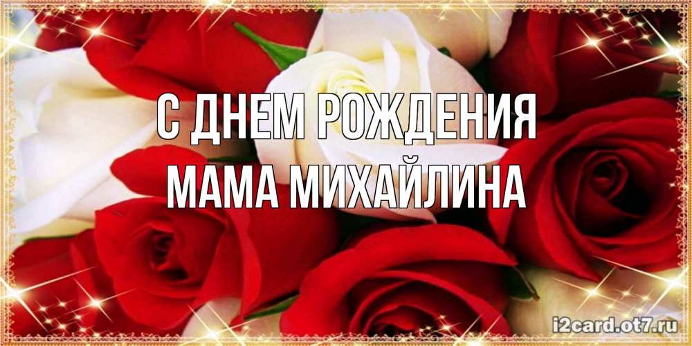 Открытка на каждый день с именем, Мама-Михайлина С днем рождения открытка на день рождения с белыми и красными розами Прикольная открытка с пожеланием онлайн скачать бесплатно 