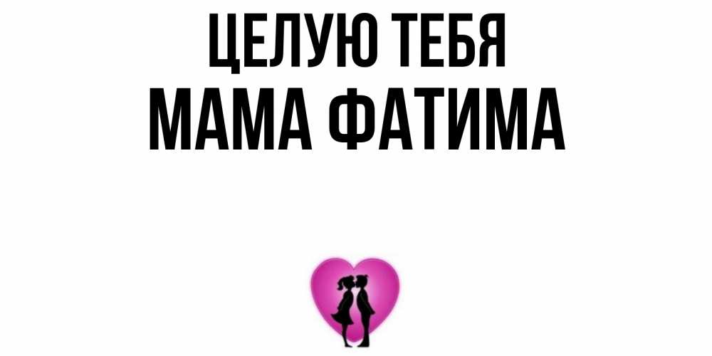 Открытка на каждый день с именем, Мама-Фатима Целую тебя поцелуй Прикольная открытка с пожеланием онлайн скачать бесплатно 